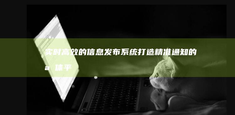 实时高效的信息发布系统：打造精准通知的媒体平台