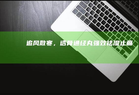 追风散寒，透骨通经丸：强效祛湿止痛